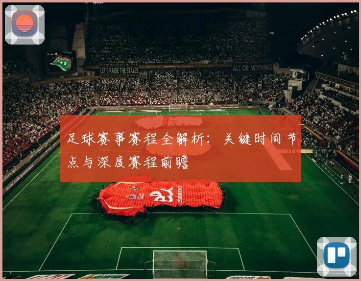 足球赛事赛程全解析：关键时间节点与深度赛程前瞻