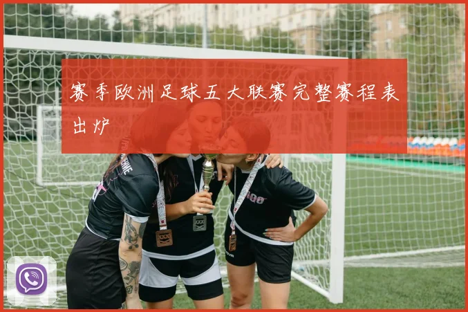 赛季欧洲足球五大联赛完整赛程表出炉