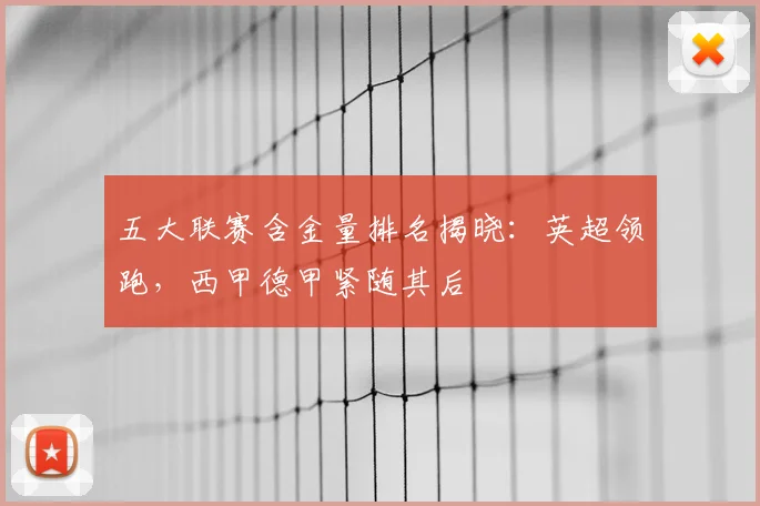 五大联赛含金量排名揭晓:英超领跑,西甲德甲紧随其后