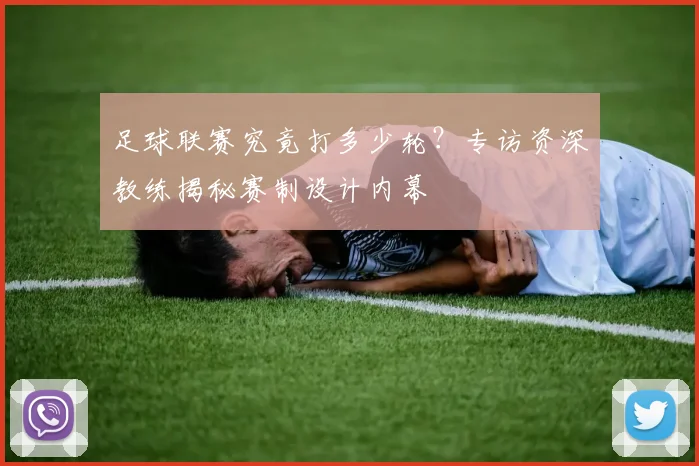 足球联赛究竟打多少轮？专访资深教练揭秘赛制设计内幕