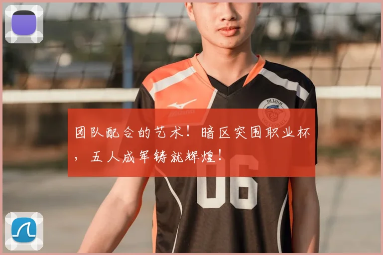 团队配合的艺术!暗区突围职业杯,五人成军铸就辉煌!
