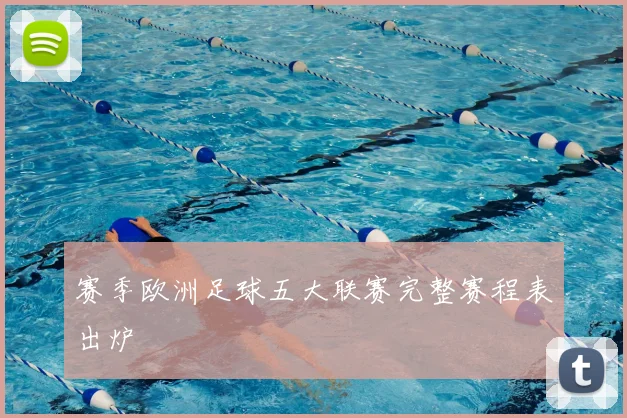 赛季欧洲足球五大联赛完整赛程表出炉