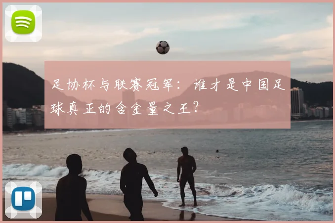 足协杯与联赛冠军:谁才是中国足球真正的含金量之王?