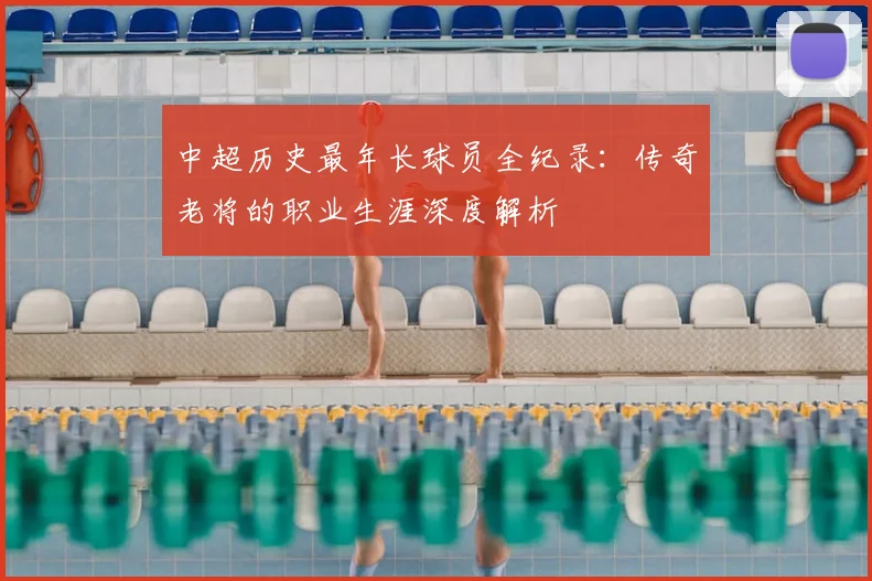 中超历史最年长球员全纪录:传奇老将的职业生涯深度解析